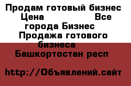 Продам готовый бизнес › Цена ­ 7 000 000 - Все города Бизнес » Продажа готового бизнеса   . Башкортостан респ.